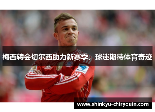 梅西转会切尔西助力新赛季，球迷期待体育奇迹