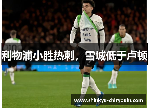 利物浦小胜热刺，雪城低于卢顿