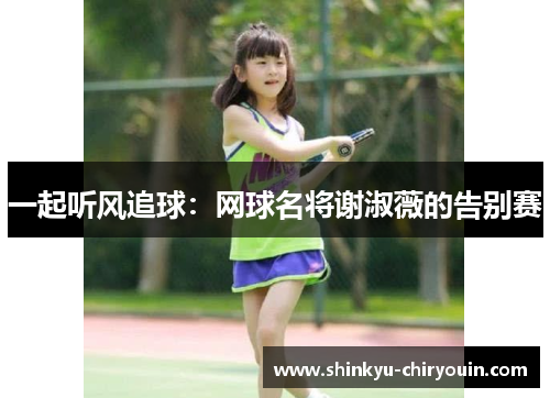 一起听风追球：网球名将谢淑薇的告别赛