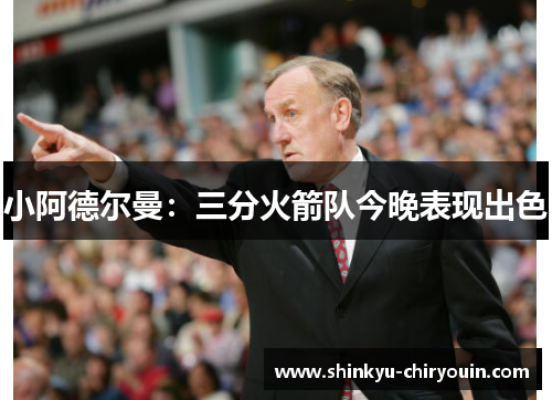 小阿德尔曼：三分火箭队今晚表现出色